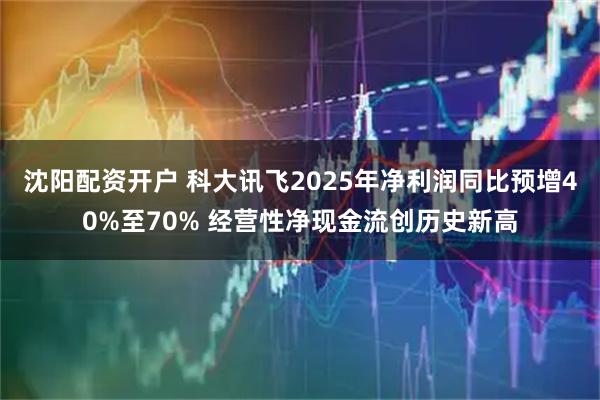 沈阳配资开户 科大讯飞2025年净利润同比预增40%至70% 经营性净现金流创历史新高