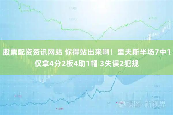 股票配资资讯网站 你得站出来啊！里夫斯半场7中1仅拿4分2板4助1帽 3失误2犯规