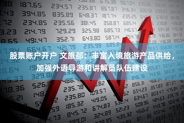 股票账户开户 文旅部：丰富入境旅游产品供给，加强外语导游和讲解员队伍建设